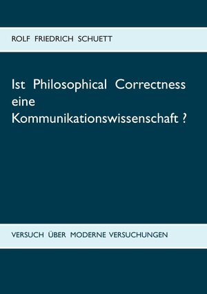 Buchcover Ist Philosophical Correctness eine Kommunikationswissenschaft? | Rolf Friedrich Schuett | EAN 9783738639117 | ISBN 3-7386-3911-X | ISBN 978-3-7386-3911-7