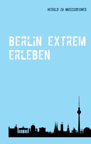 Buchcover Berlin extrem erleben | Herold zu Moschdehner | EAN 9783738641387 | ISBN 3-7386-4138-6 | ISBN 978-3-7386-4138-7
