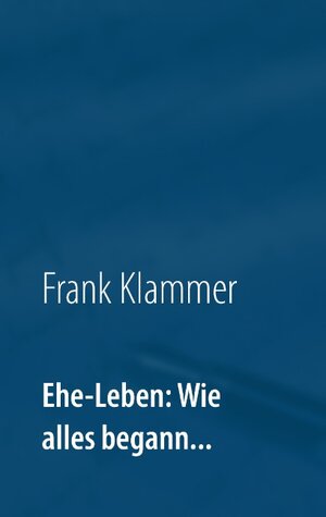 Buchcover Ehe-Leben: Wie alles begann... | Frank Klammer | EAN 9783738653281 | ISBN 3-7386-5328-7 | ISBN 978-3-7386-5328-1