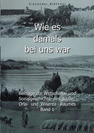 Buchcover Wie es damals bei uns war. Eine Geschichte der Landwirtschaft und des Dorflebens, der Sitten und Gebräuche, der Bauernhöfe und der Rittergüter im Land zwischen Saale und Orla | Alexander Blöthner | EAN 9783738654172 | ISBN 3-7386-5417-8 | ISBN 978-3-7386-5417-2