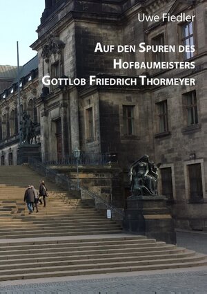 Buchcover Auf den Spuren des Hofbaumeisters Gottlob Friedrich Thormeyer | Uwe Fiedler | EAN 9783738654899 | ISBN 3-7386-5489-5 | ISBN 978-3-7386-5489-9