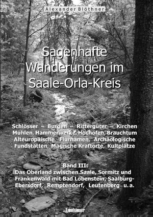 Buchcover Sagenhafte Wanderungen im Saale-Orla-Kreis: Schlösser, Burgen, Rittergüter, Kirchen, Mühlen, Hammerwerke, Hochöfen, Brauchtum, Alteuropäische Flurnamen, Archäologische Fundstätten, Magische Kraftorte, Kultplätze 3 | Alexander Blöthner | EAN 9783738658279 | ISBN 3-7386-5827-0 | ISBN 978-3-7386-5827-9