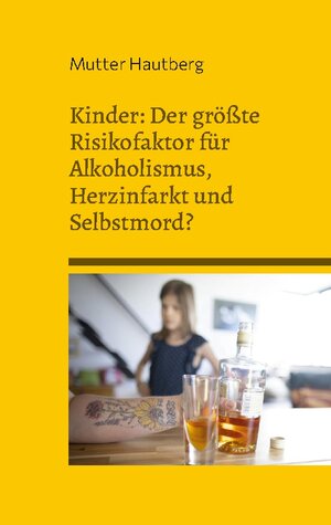 Buchcover Kinder: Der größte Risikofaktor für Alkoholismus, Herzinfarkt und Selbstmord? | Mutter Hautberg | EAN 9783739203768 | ISBN 3-7392-0376-5 | ISBN 978-3-7392-0376-8