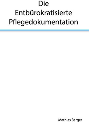 Buchcover Die entbürokratisierte Pflegedokumentation | Mathias Berger | EAN 9783739214658 | ISBN 3-7392-1465-1 | ISBN 978-3-7392-1465-8