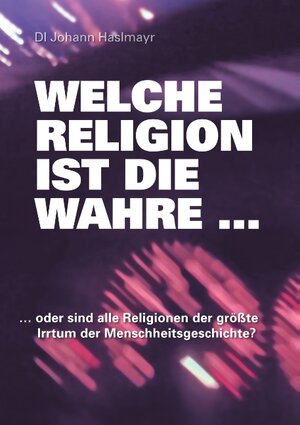 Buchcover Welche Religion ist die wahre ... | Johann Haslmayr | EAN 9783739216386 | ISBN 3-7392-1638-7 | ISBN 978-3-7392-1638-6