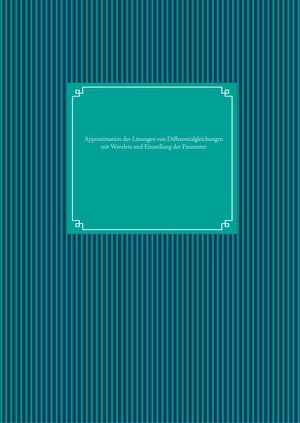 Buchcover Approximation der Lösungen von Differentialgleichungen mit Wavelets und Einstellung der Parameter  | EAN 9783739222134 | ISBN 3-7392-2213-1 | ISBN 978-3-7392-2213-4