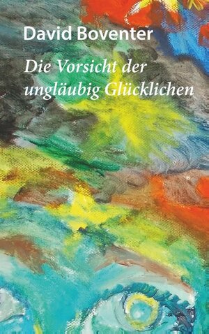 Buchcover Die Vorsicht der ungläubig Glücklichen | David Boventer | EAN 9783739229607 | ISBN 3-7392-2960-8 | ISBN 978-3-7392-2960-7
