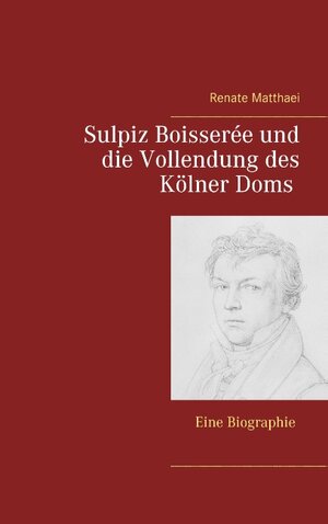 Buchcover Sulpiz Boisserée und die Vollendung des Kölner Doms | Renate Matthaei | EAN 9783739235172 | ISBN 3-7392-3517-9 | ISBN 978-3-7392-3517-2