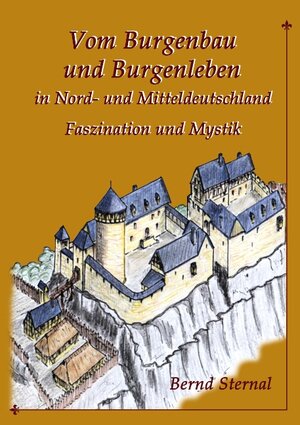 Buchcover Vom Burgenbau und Burgenleben in Nord- und Mitteldeutschland | Bernd Sternal | EAN 9783739246314 | ISBN 3-7392-4631-6 | ISBN 978-3-7392-4631-4