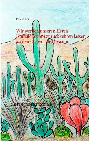 Buchcover Wir werden unseren Herrn Huitzilopochtli zurückkehren lassen an den Ort wo alles begann | Eike M. Falk | EAN 9783739271637 | ISBN 3-7392-7163-9 | ISBN 978-3-7392-7163-7