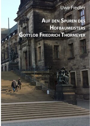 Buchcover Auf den Spuren des Hofbaumeisters Gottlob Friedrich Thormeyer | Uwe Fiedler | EAN 9783739279909 | ISBN 3-7392-7990-7 | ISBN 978-3-7392-7990-9
