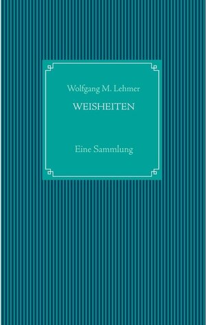 Buchcover Weisheiten | Wolfgang M. Lehmer | EAN 9783739297637 | ISBN 3-7392-9763-8 | ISBN 978-3-7392-9763-7