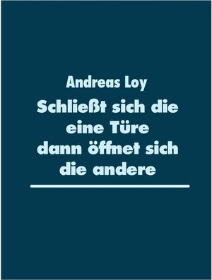 Buchcover Schließt sich die eine Türe dann öffnet sich die andere | Andreas Loy | EAN 9783740715656 | ISBN 3-7407-1565-0 | ISBN 978-3-7407-1565-6
