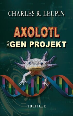 Buchcover Axolotl Das Gen Projekt | Charles R. Leupin | EAN 9783740728007 | ISBN 3-7407-2800-0 | ISBN 978-3-7407-2800-7