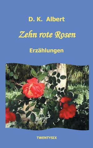 Buchcover Zehn rote Rosen | D.K. Albert | EAN 9783740730178 | ISBN 3-7407-3017-X | ISBN 978-3-7407-3017-8