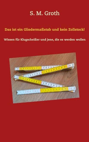 Buchcover Das ist ein Gliedermaßstab und kein Zollstock! | S. M. Groth | EAN 9783740730994 | ISBN 3-7407-3099-4 | ISBN 978-3-7407-3099-4