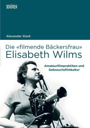 Buchcover Die «filmende Bäckersfrau» Elisabeth Wilms | Alexander Stark | EAN 9783741004216 | ISBN 3-7410-0421-9 | ISBN 978-3-7410-0421-6