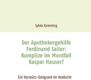 Buchcover Der Apothekergehilfe Ferdinand Sailer: Komplize im Mordfall Kaspar Hauser? | Sylvia Kemming | EAN 9783741202926 | ISBN 3-7412-0292-4 | ISBN 978-3-7412-0292-6