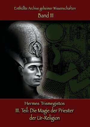 Buchcover Enthüllte Archive geheimer Wissenschaften Teil III: Die Magie der Priester der Ur-Religion | Hermes Trismegistos | EAN 9783741228056 | ISBN 3-7412-2805-2 | ISBN 978-3-7412-2805-6