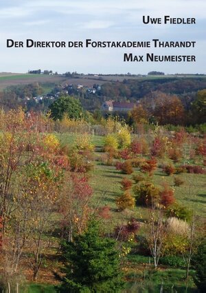 Buchcover Der Direktor der Forstakademie Tharandt Max Neumeister | Uwe Fiedler | EAN 9783741251191 | ISBN 3-7412-5119-4 | ISBN 978-3-7412-5119-1