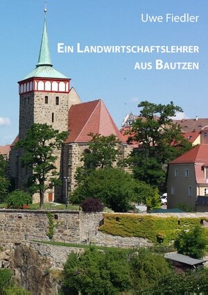 Buchcover Ein Landwirtschaftslehrer aus Bautzen | Uwe Fiedler | EAN 9783741266973 | ISBN 3-7412-6697-3 | ISBN 978-3-7412-6697-3