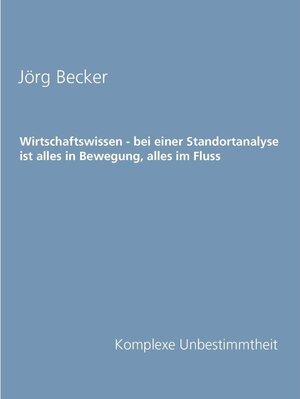 Buchcover Wirtschaftswissen - bei einer Standortanalyse ist alles in Bewegung, alles im Fluss | Jörg Becker | EAN 9783741274602 | ISBN 3-7412-7460-7 | ISBN 978-3-7412-7460-2