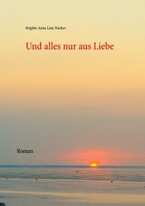 Buchcover Und alles nur aus Liebe | Brigitte Anna Lina Wacker | EAN 9783741276286 | ISBN 3-7412-7628-6 | ISBN 978-3-7412-7628-6