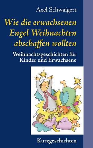 Buchcover Wie die erwachsenen Engel Weihnachten abschaffen wollten | Axel Schwaigert | EAN 9783741280702 | ISBN 3-7412-8070-4 | ISBN 978-3-7412-8070-2