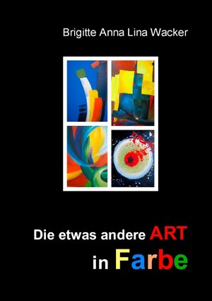 Buchcover Die etwas andere ART in Farbe | Brigitte Anna Lina Wacker | EAN 9783741284014 | ISBN 3-7412-8401-7 | ISBN 978-3-7412-8401-4