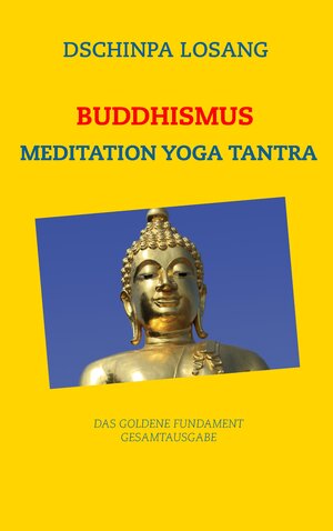 Buchcover Buddhismus Meditation Yoga Tantra. Das goldene Fundament - Gesamtausgabe | Dschinpa Losang | EAN 9783741298363 | ISBN 3-7412-9836-0 | ISBN 978-3-7412-9836-3