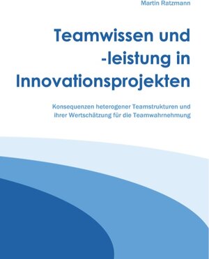 Buchcover Teamwissen und -leistung in Innovationsprojekten | Martin Ratzmann | EAN 9783741299995 | ISBN 3-7412-9999-5 | ISBN 978-3-7412-9999-5