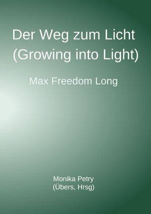 Buchcover Der Weg zum Licht (Growing into Light, Max F. Long) | Monika Petry | EAN 9783741814396 | ISBN 3-7418-1439-3 | ISBN 978-3-7418-1439-6