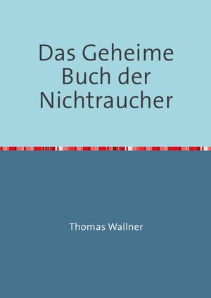 Buchcover Das Geheime Buch der Nichtraucher | Thomas Wallner | EAN 9783741857911 | ISBN 3-7418-5791-2 | ISBN 978-3-7418-5791-1