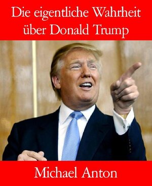Buchcover Die eigentliche Wahrheit über Donald Trump | Michael Anton | EAN 9783741874697 | ISBN 3-7418-7469-8 | ISBN 978-3-7418-7469-7