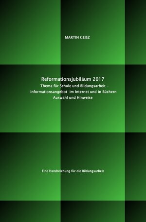 Buchcover Reformationsjubiläum 2017: Thema für Schule und Bildungsarbeit - Auswahl und Hinweise auf das Informationsangebot im Internet und in Büchern | Martin Geisz | EAN 9783741889417 | ISBN 3-7418-8941-5 | ISBN 978-3-7418-8941-7