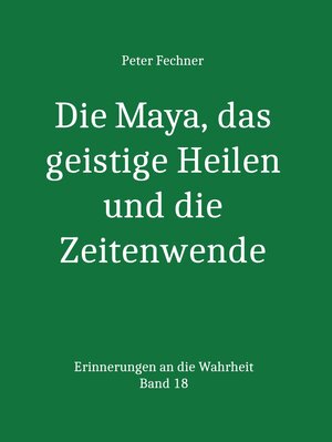 Buchcover Die Maya, das geistige Heilen und die Zeitenwende | Peter Fechner | EAN 9783742797612 | ISBN 3-7427-9761-1 | ISBN 978-3-7427-9761-2