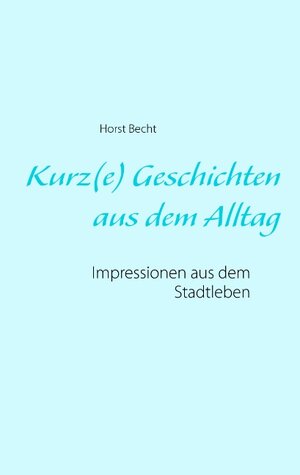 Buchcover Kurz(e) Geschichten aus dem Alltag | Horst Becht | EAN 9783743101289 | ISBN 3-7431-0128-9 | ISBN 978-3-7431-0128-9