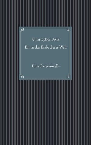 Buchcover Bis an das Ende dieser Welt | Christopher Diehl | EAN 9783743114449 | ISBN 3-7431-1444-5 | ISBN 978-3-7431-1444-9