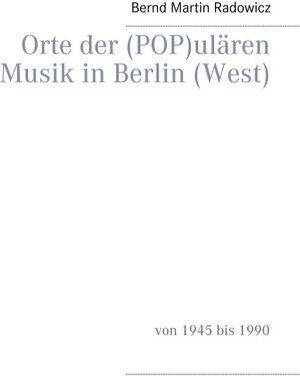 Buchcover Orte der (POP)ulären Musik in Berlin (West) | Bernd Martin Radowicz | EAN 9783743115682 | ISBN 3-7431-1568-9 | ISBN 978-3-7431-1568-2