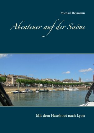 Buchcover Abenteuer auf der Saône | Michael Reymann | EAN 9783743117389 | ISBN 3-7431-1738-X | ISBN 978-3-7431-1738-9