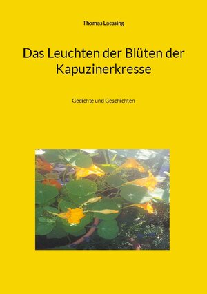 Buchcover Das Leuchten der Blüten der Kapuzinerkresse | Thomas Laessing | EAN 9783743118072 | ISBN 3-7431-1807-6 | ISBN 978-3-7431-1807-2