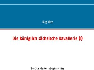 Buchcover Die königlich sächsische Kavallerie (I) | Jörg Titze | EAN 9783743118423 | ISBN 3-7431-1842-4 | ISBN 978-3-7431-1842-3