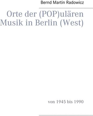 Buchcover Orte der (POP)ulären Musik in Berlin (West) | Bernd Martin Radowicz | EAN 9783743123205 | ISBN 3-7431-2320-7 | ISBN 978-3-7431-2320-5