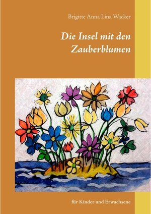 Buchcover Die Insel mit den Zauberblumen | Brigitte Anna Lina Wacker | EAN 9783743123250 | ISBN 3-7431-2325-8 | ISBN 978-3-7431-2325-0