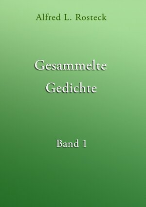 Buchcover Gesammelte Gedichte Band 1 | Alfred L. Rosteck | EAN 9783743138568 | ISBN 3-7431-3856-5 | ISBN 978-3-7431-3856-8