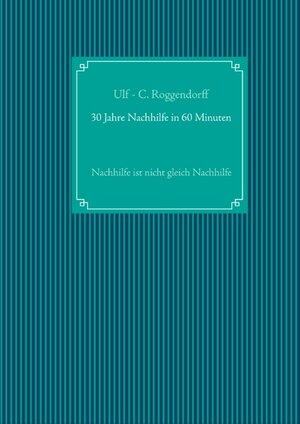 Buchcover 30 Jahre Nachhilfe in 60 Minuten | Ulf - C. Roggendorff | EAN 9783743143692 | ISBN 3-7431-4369-0 | ISBN 978-3-7431-4369-2