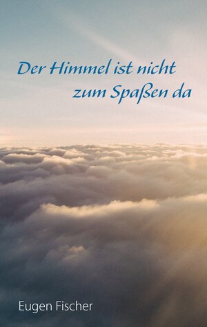 Buchcover Der Himmel ist nicht zum Spaßen da | Eugen Fischer | EAN 9783743145498 | ISBN 3-7431-4549-9 | ISBN 978-3-7431-4549-8