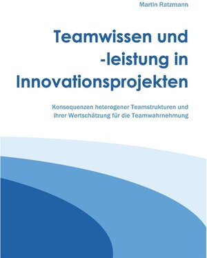 Buchcover Teamwissen und -leistung in Innovationsprojekten | Martin Ratzmann | EAN 9783743146075 | ISBN 3-7431-4607-X | ISBN 978-3-7431-4607-5