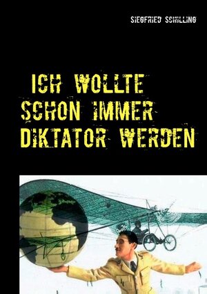 Buchcover Ich wollte schon immer Diktator werden | Siegfried Schilling | EAN 9783743168053 | ISBN 3-7431-6805-7 | ISBN 978-3-7431-6805-3