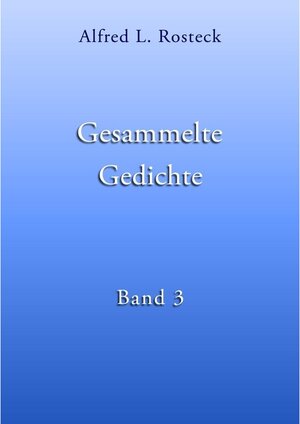 Buchcover Gesammelte Gedichte Band 3 | Alfred L. Rosteck | EAN 9783743172418 | ISBN 3-7431-7241-0 | ISBN 978-3-7431-7241-8